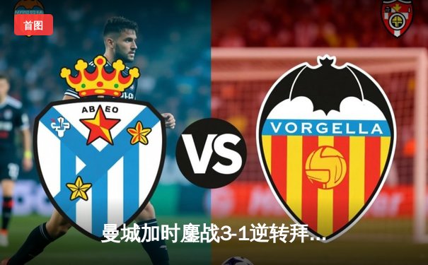 曼城加时鏖战3-1逆转拜仁，哈兰德双响锁定欧冠四强席位