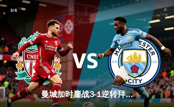 曼城加时鏖战3-1逆转拜仁，哈兰德双响锁定欧冠四强席位 - 3