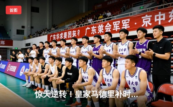 惊天逆转！皇家马德里补时连入两球3-2绝杀拜仁慕尼黑挺进欧冠决赛