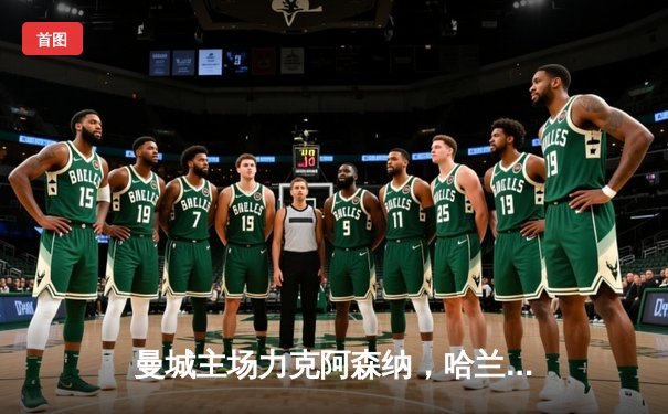 曼城主场力克阿森纳，哈兰德双响锁定胜局