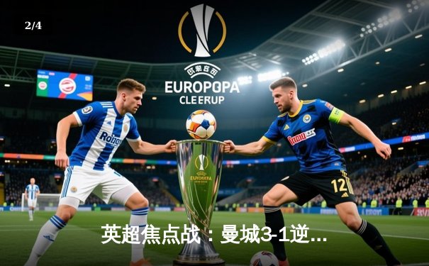 英超焦点战：曼城3-1逆转曼联，哈兰德双响锁定胜局 - 2