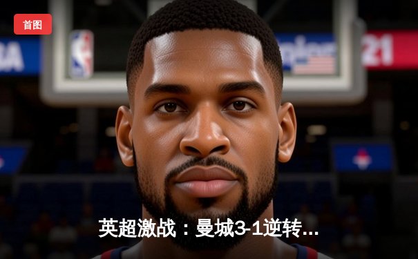 英超激战：曼城3-1逆转曼联，哈兰德双响锁定胜局