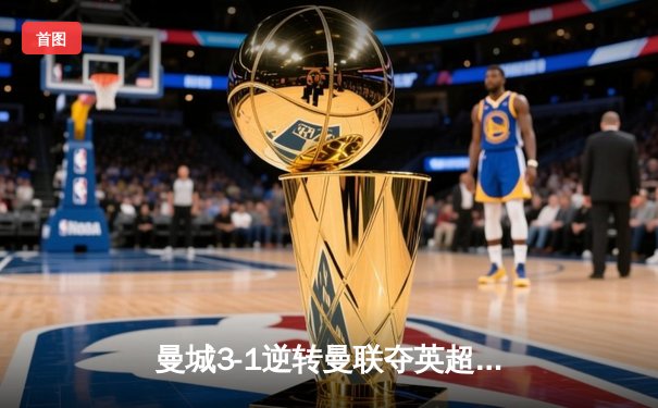 曼城3-1逆转曼联夺英超天王山，哈兰德双响锁定胜局
