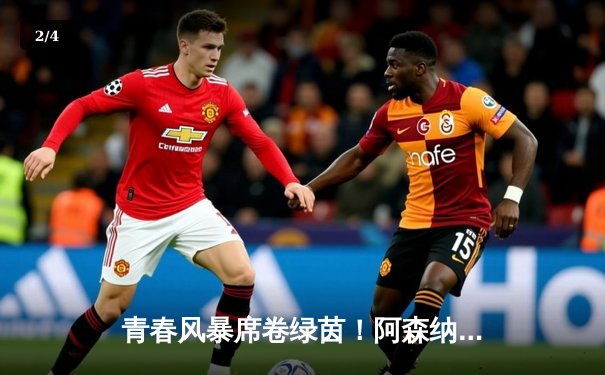 青春风暴席卷绿茵！阿森纳3-1完胜曼联，萨卡传射建功引领枪手狂飙 - 2