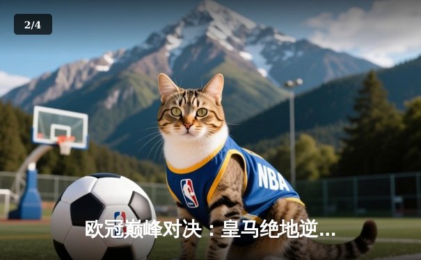 欧冠巅峰对决：皇马绝地逆转曼城，本泽马加时赛点杀定乾坤 - 2