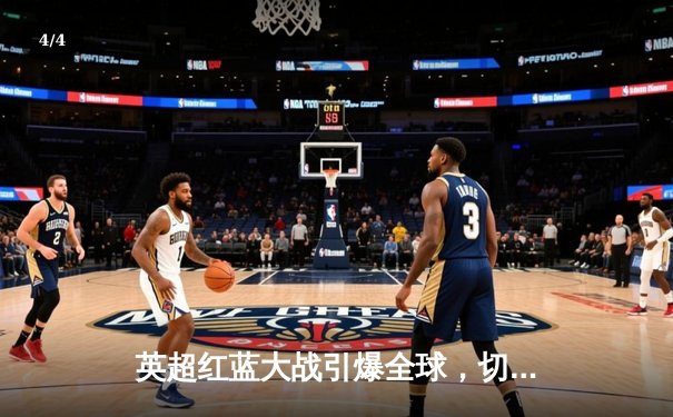 英超红蓝大战引爆全球，切尔西绝平利物浦揭示争冠悬念 - 4