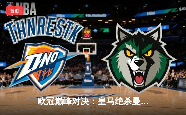 欧冠巅峰对决：皇马绝杀曼城挺进四强，贝林厄姆补时献绝杀