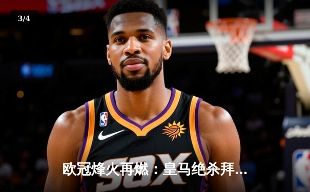 欧冠烽火再燃：皇马绝杀拜仁晋级决赛，维尼修斯造点凯恩失良机 - 3