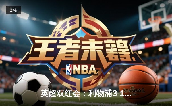 英超双红会：利物浦3-1逆转曼联，萨拉赫传射建功努涅斯破门 - 2