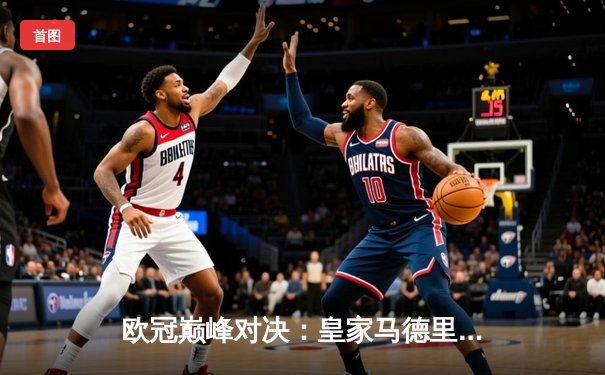 欧冠巅峰对决：皇家马德里绝杀拜仁慕尼黑，惊险晋级决赛