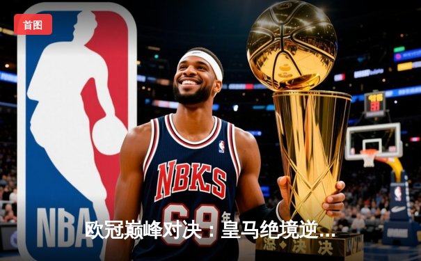 欧冠巅峰对决：皇马绝境逆转曼城挺进四强，贝林厄姆导演伯纳乌奇迹