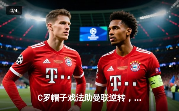 C罗帽子戏法助曼联逆转，英超争四悬念再起 - 2