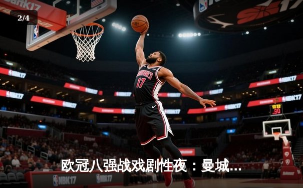 欧冠八强战戏剧性夜：曼城加时鏖战3-3拜仁，哈兰德双响救主 - 2