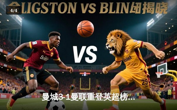 曼城3-1曼联重登英超榜首，哈兰德双响谱写德比传奇 - 4