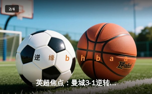 英超焦点：曼城3-1逆转曼联，哈兰德双响锁定胜局 - 2