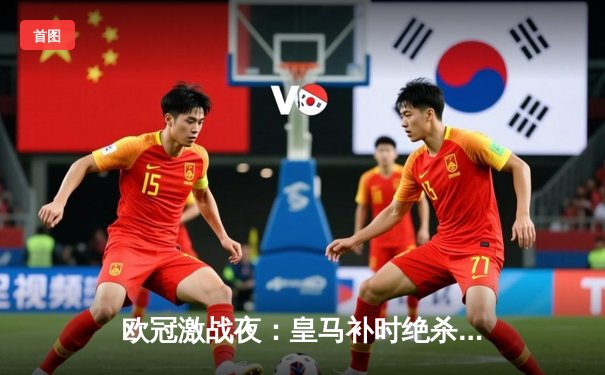 欧冠激战夜：皇马补时绝杀拜仁晋级决赛 周周直播见证伯纳乌奇迹