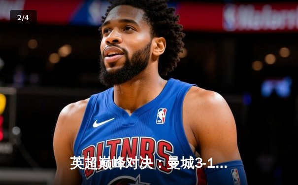 英超巅峰对决：曼城3-1逆转曼联，哈兰德双响锁定胜局 - 2