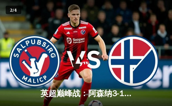 英超巅峰战：阿森纳3-1逆转利物浦，萨卡传射建功改写争冠格局 - 2