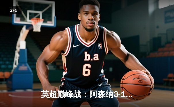 英超巅峰战：阿森纳3-1逆转利物浦，萨卡传射建功改写争冠格局 - 2