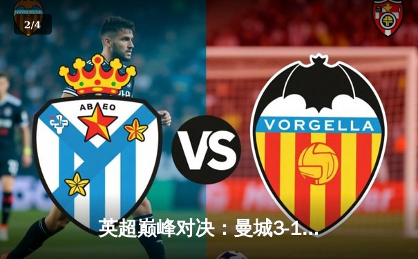 英超巅峰对决：曼城3-1逆转曼联，哈兰德双响锁定胜局 - 2