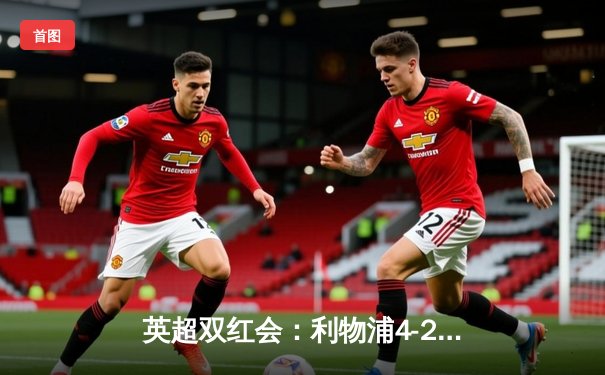 英超双红会：利物浦4-2逆转曼联，萨拉赫传射建功创纪录