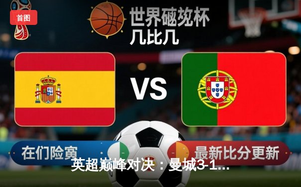 英超巅峰对决：曼城3-1逆转曼联，哈兰德双响锁定胜局