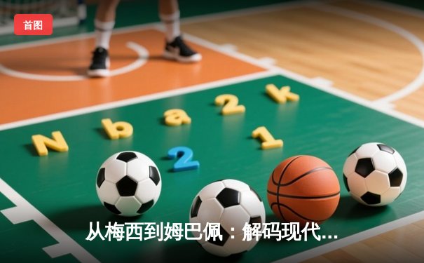 从梅西到姆巴佩：解码现代足球战术体系的三大革命性演变